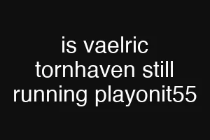 is vaelric tornhaven still running playonit55
